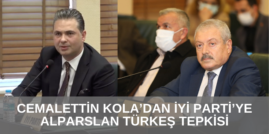 CEMALETTİN KOLA’DAN İYİ PARTİ’YE ALPARSLAN TÜRKEŞ TEPKİSİ