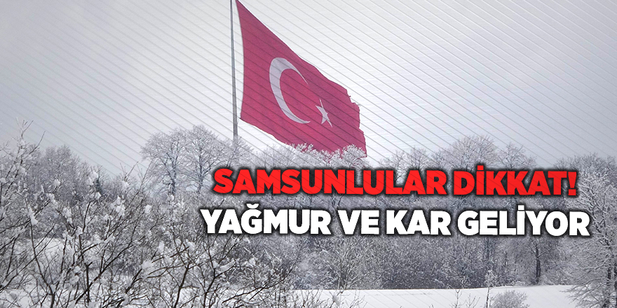 Samsunlular dikkat! Yağmur ve kar geliyor - samsun haber