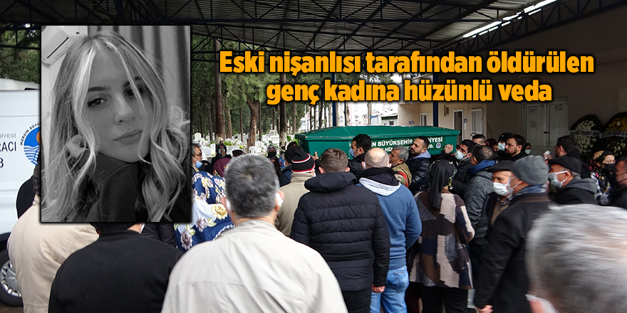 Eski nişanlısı tarafından öldürülen  genç kadına hüzünlü veda