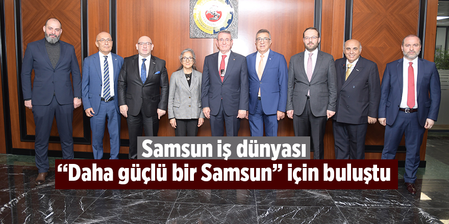 Samsun iş dünyası “Daha güçlü bir Samsun” için buluştu - samsun haber