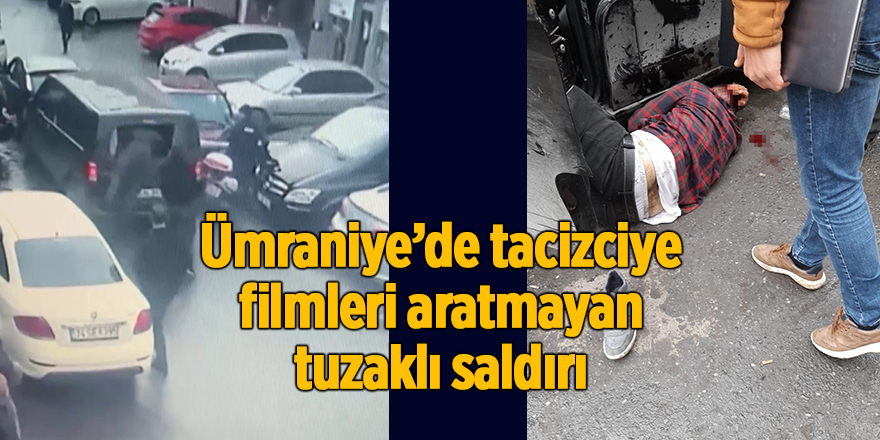 Ümraniye’de tacizciye filmleri aratmayan tuzaklı saldırı