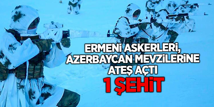 Ermeni askerleri, Azerbaycan mevzilerine ateş açtı  1 şehit