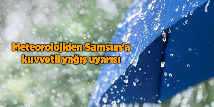 Meteorolojiden Samsun'a kuvvetli yağış uyarısı - samsun haber