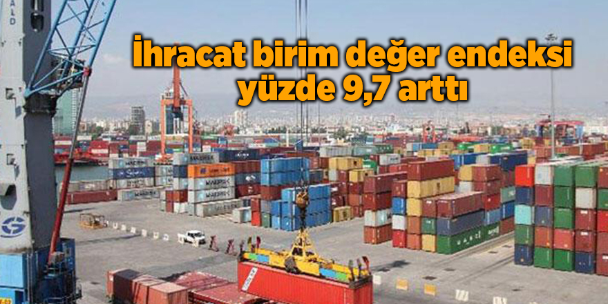 İhracat birim değer endeksi yüzde 9,7 arttı