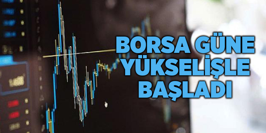 Borsa güne yükselişle başladı