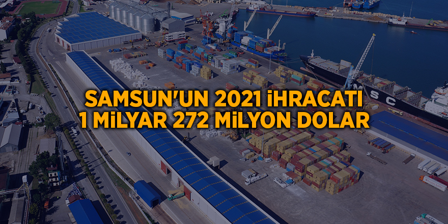 Samsun'un 2021 ihracatı 1 milyar 272 milyon dolar - samsun haber