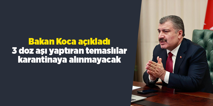 Bakan Koca açıkladı: 3 doz aşı yaptıran temaslılar karantinaya alınmayacak