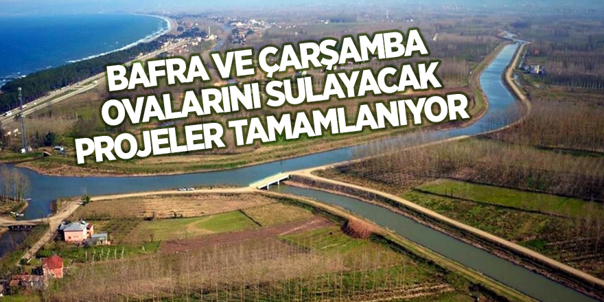 Bafra ve Çarşamba Ovalarını sulayacak projeler tamamlanıyor - samsun haber