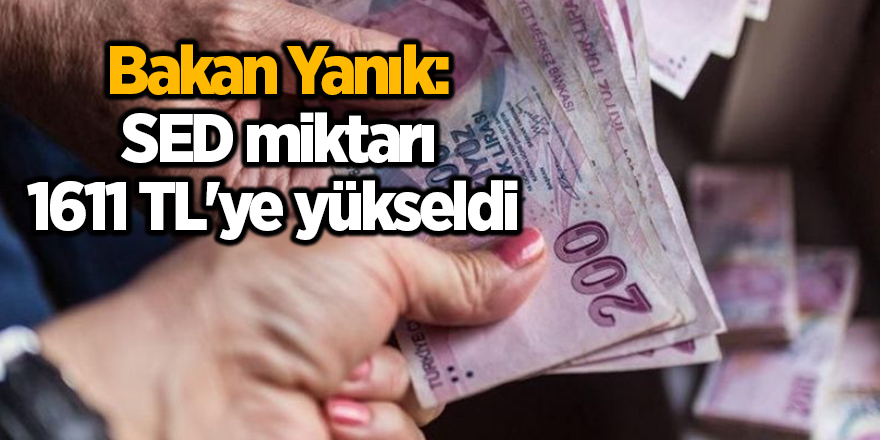 Bakan Yanık: SED miktarı 1611 TL'ye yükseldi 