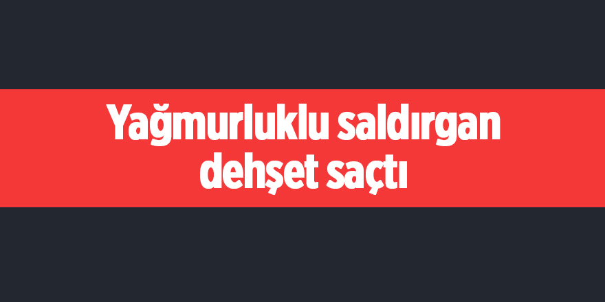 Yağmurluklu saldırgan dehşet saçtı