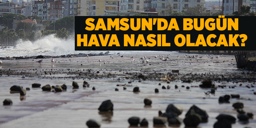 Samsun'da bugün hava nasıl olacak? - samsun haber