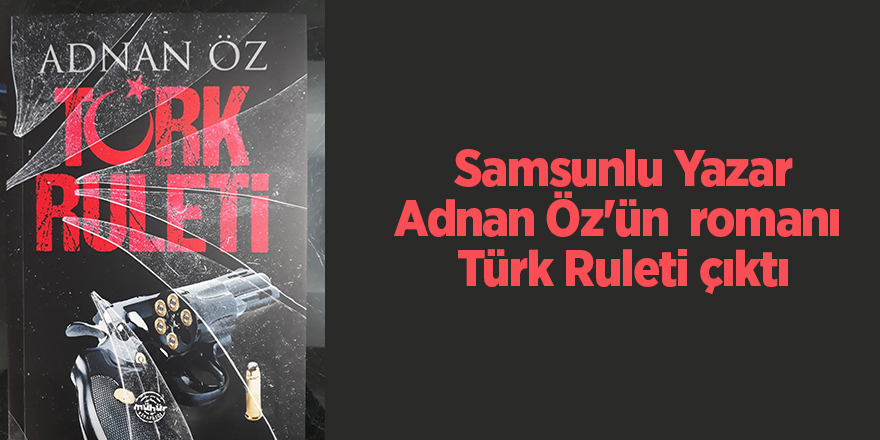 Samsunlu Yazar Adnan Öz'ün  romanı  Türk Ruleti çıktı