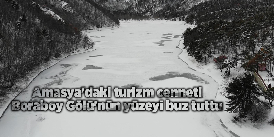 Amasya'daki turizm cenneti Boraboy Gölü'nün yüzeyi buz tuttu