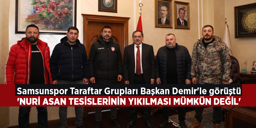 Samsunspor Taraftar Grupları Başkan Demir'le görüştü  'Nuri Asan tesislerinin yıkılması mümkün değil'