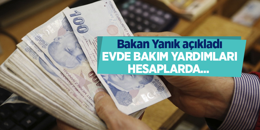 Bakan Yanık açıkladı: Evde Bakım Yardımları hesaplarda... 