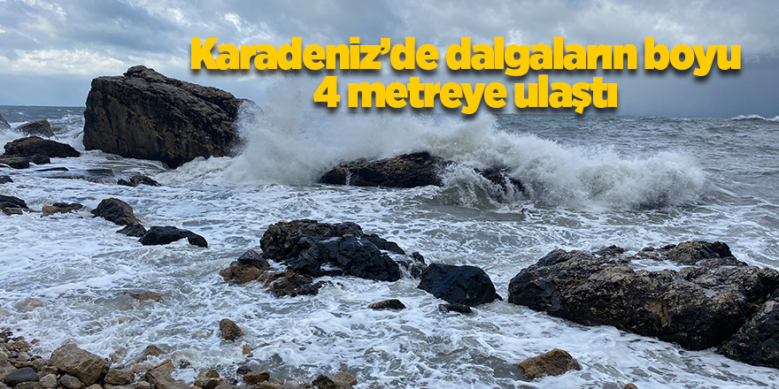 Karadeniz’de dalgaların boyu 4 metreye ulaştı