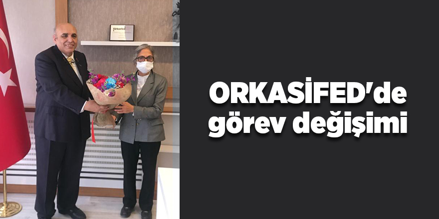 ORKASİFED'de görev değişimi