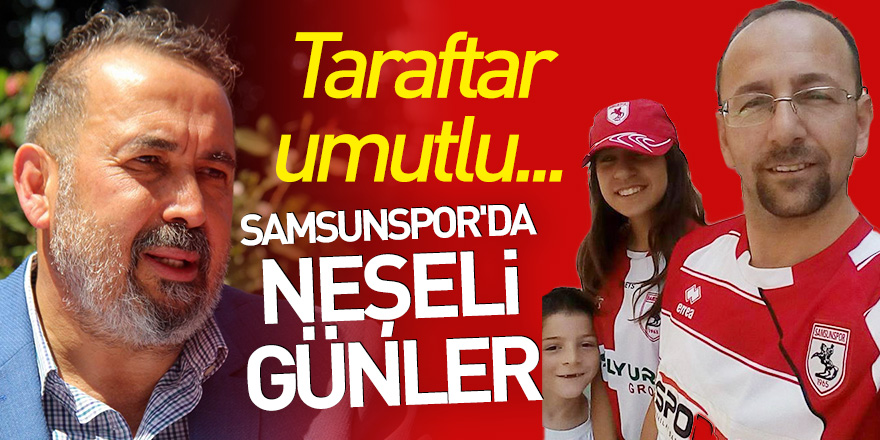 Taraftar umutlu... Samsunspor'da neşeli günler