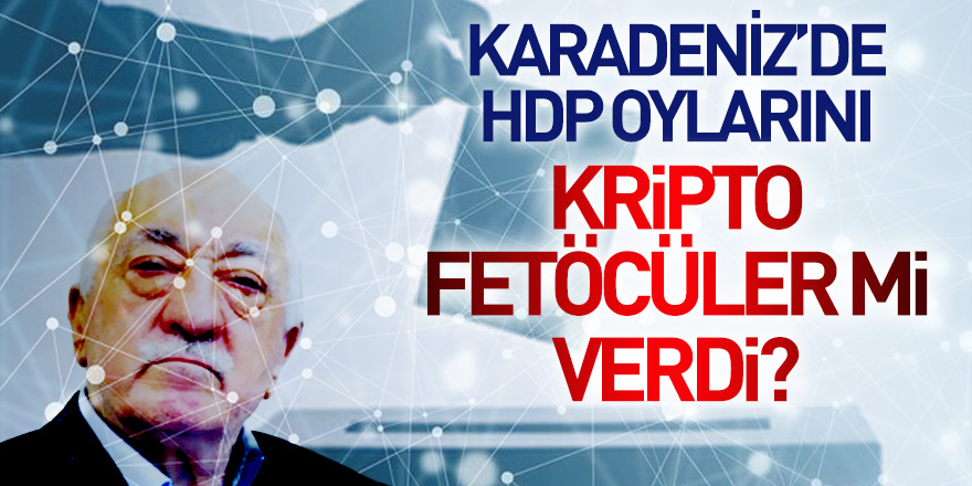 Karadeniz'de HDP oylarını Kripto Fetöcüler mi verdi?