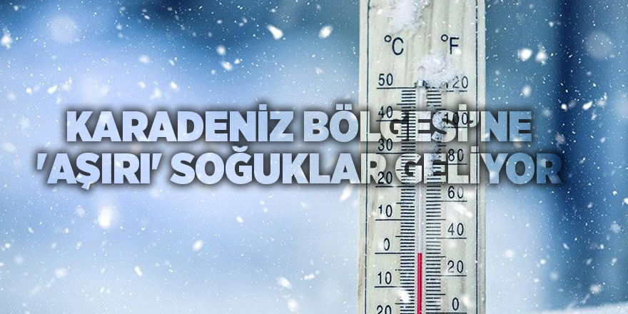 Karadeniz Bölgesi’ne 'aşırı' soğuklar geliyor