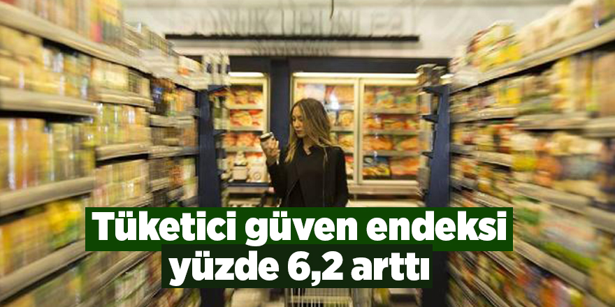 Tüketici güven endeksi yüzde 6,2 arttı