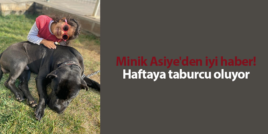 Minik Asiye'den iyi haber! Haftaya taburcu oluyor