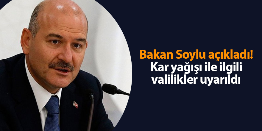 Bakan Soylu açıkladı! Kar yağışı ile ilgili valilikler uyarıldı