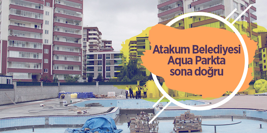 Atakum Belediyesi Aqua Parkta sona doğru