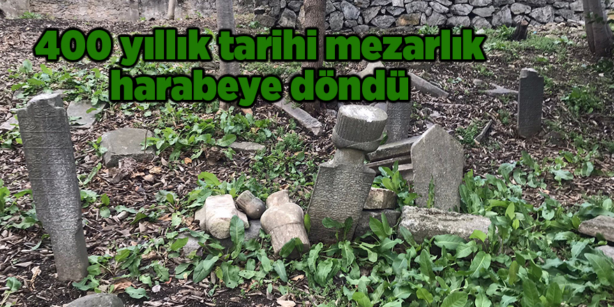 400 yıllık tarihi mezarlık harabeye döndü