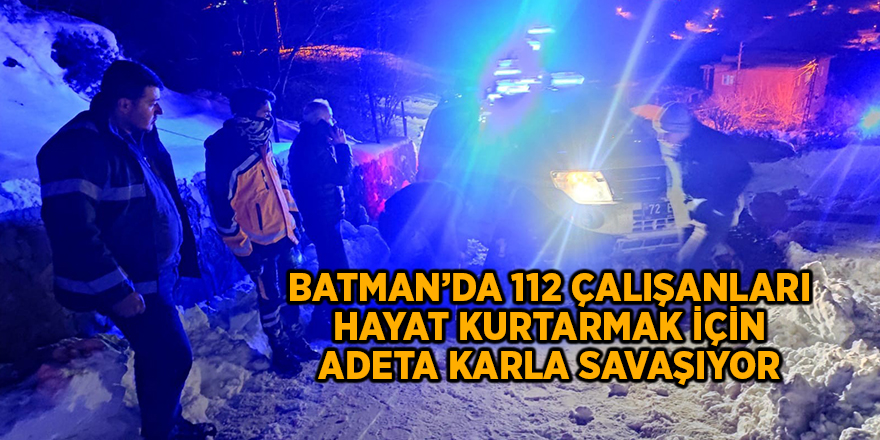 Batman’da 112 çalışanları hayat kurtarmak için adeta karla savaşıyor