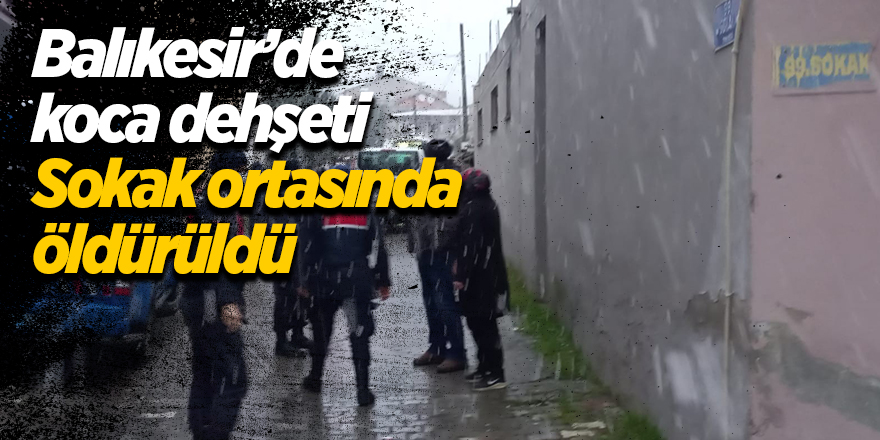 Balıkesir’de koca dehşeti! Sokak ortasında öldürüldü