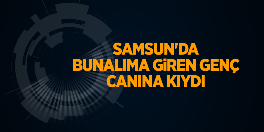 Samsun'da bunalıma giren genç canına kıydı - samsun haber