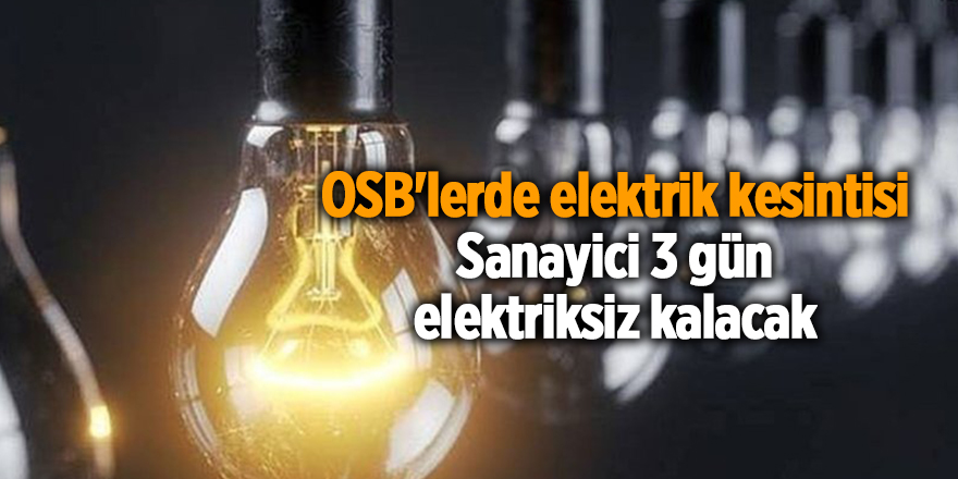 OSB'lerde elektrik kesintisi Sanayici 3 gün elektriksiz kalacak