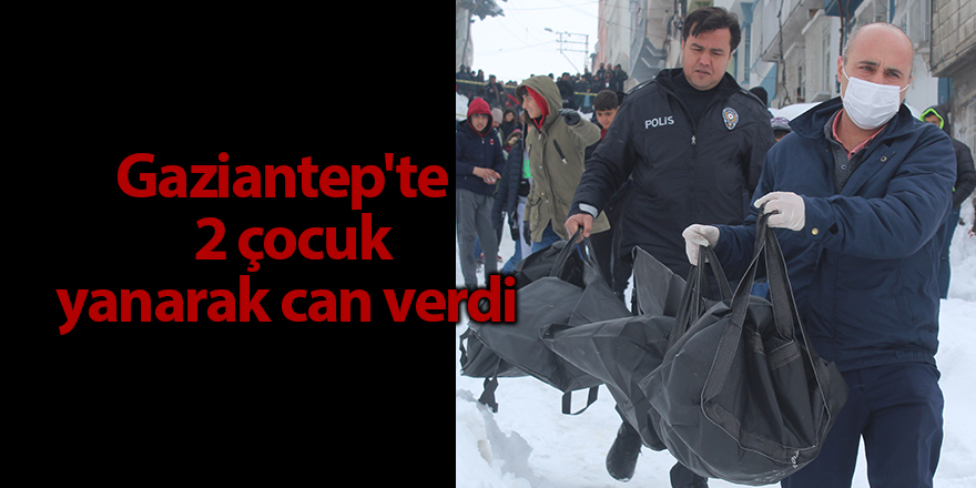 Gaziantep'te 2 çocuk yanarak can verdi