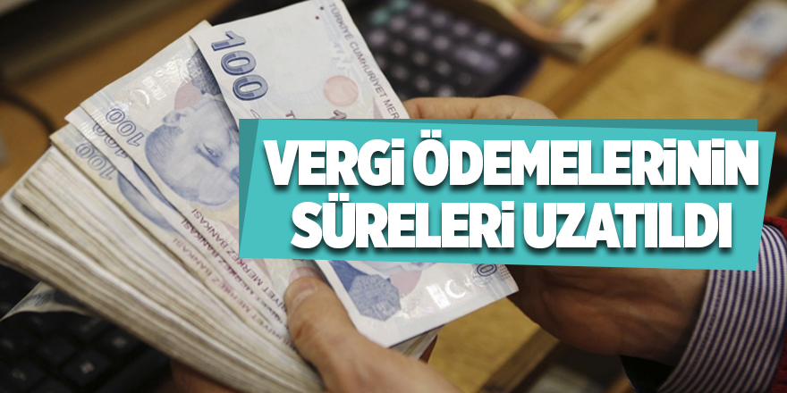 Vergi ödemelerinin süreleri uzatıldı