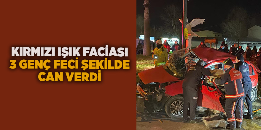 Kırmızı ışık faciası 3 genç feci şekilde can verdi