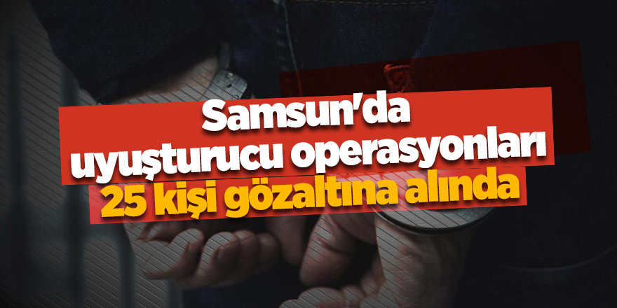 Samsun'da uyuşturucu operasyonları 25 kişi gözaltına alında - samsun haber