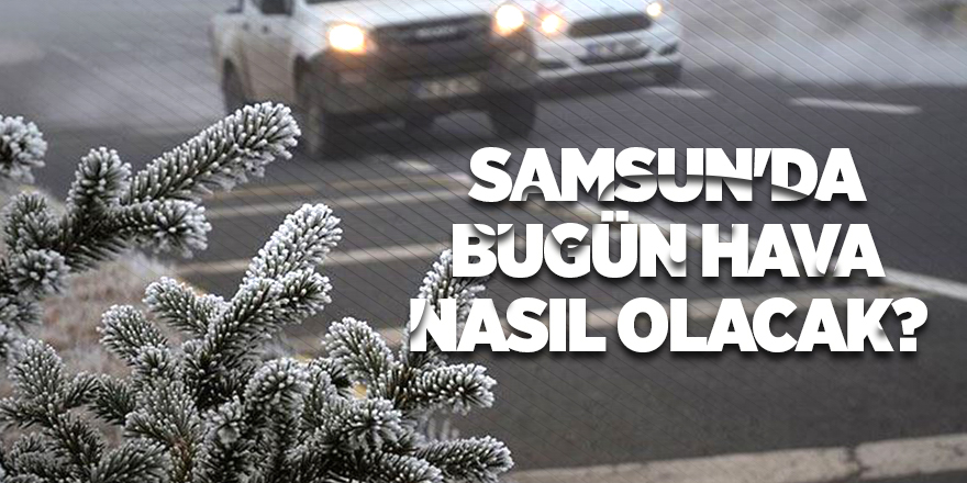 Samsun'da bugün hava nasıl olacak? - samsun haber