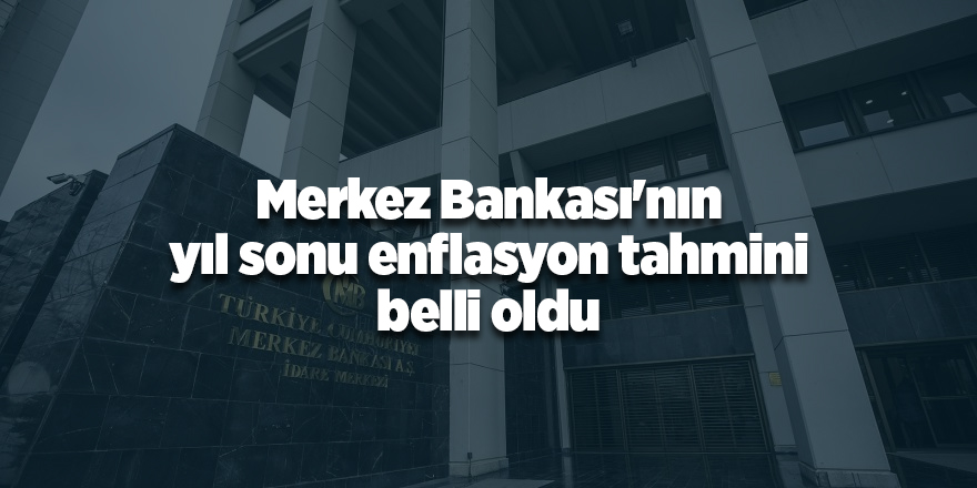 Merkez Bankası'nın yıl sonu enflasyon tahmini belli oldu