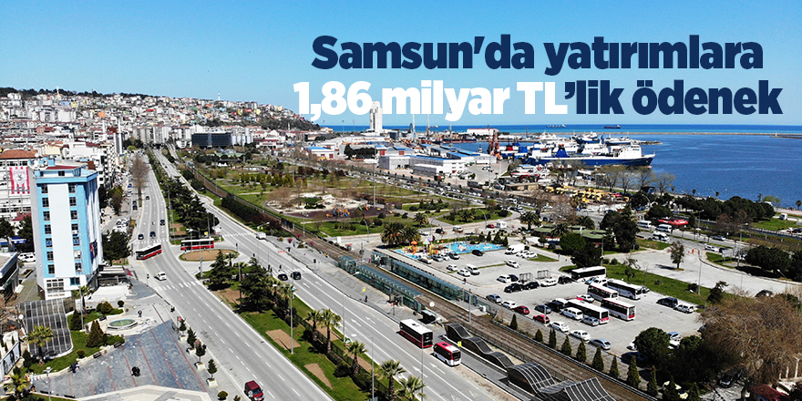 Samsun'da yatırımlara 1,86 milyar TL’lik ödenek - samsun haber