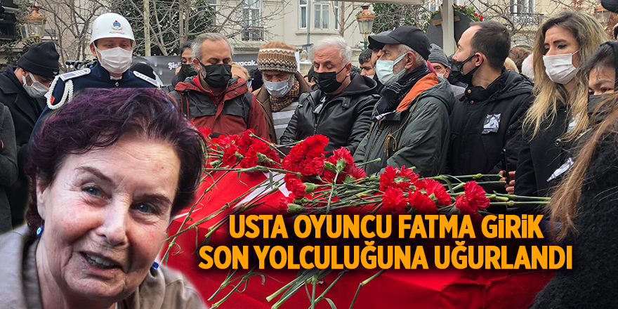 Usta oyuncu Fatma Girik son yolculuğuna uğurlandı