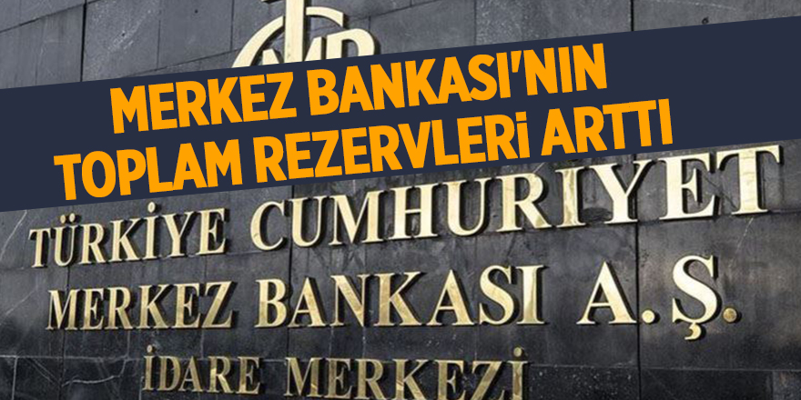 Merkez Bankası'nın toplam rezervleri arttı