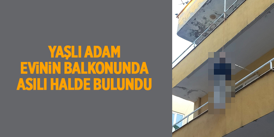 Yaşlı adam evinin balkonunda asılı halde bulundu