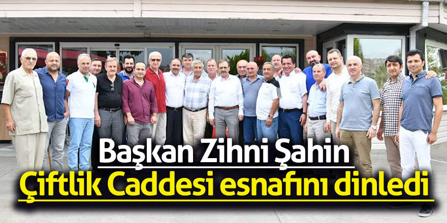 Başkan Zihni Şahin Çiftlik Caddesi esnafını dinledi 