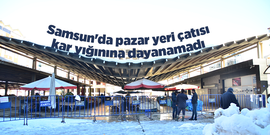 Samsun'da pazar yeri çatısı kar yığınına dayanamadı - samsun haber