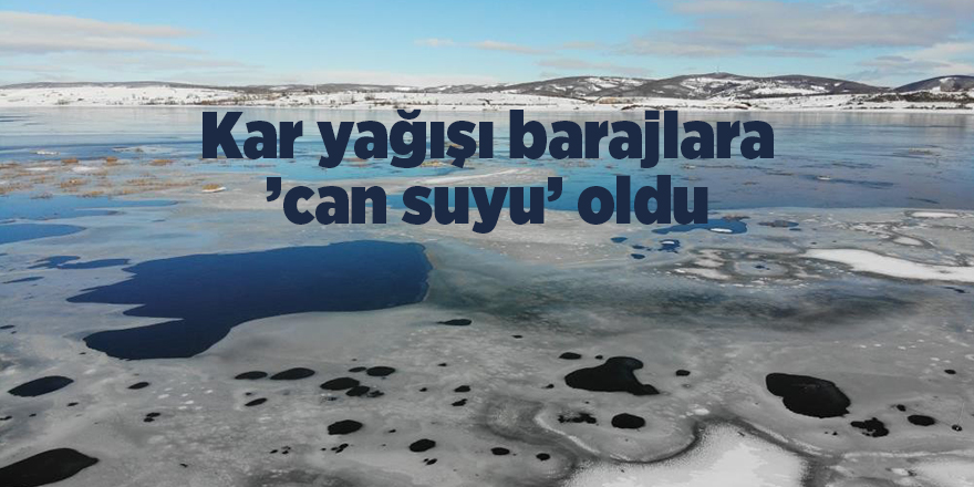 Kar yağışı barajlara ’can suyu’ oldu