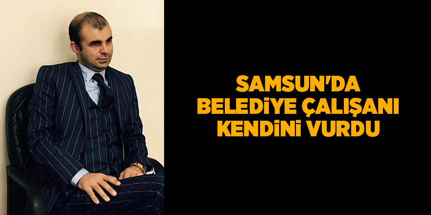 Samsun'da belediye çalışanı kendini vurdu - samsun haber