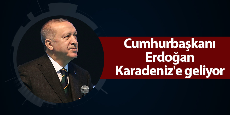 Cumhurbaşkanı Erdoğan Karadeniz'e geliyor