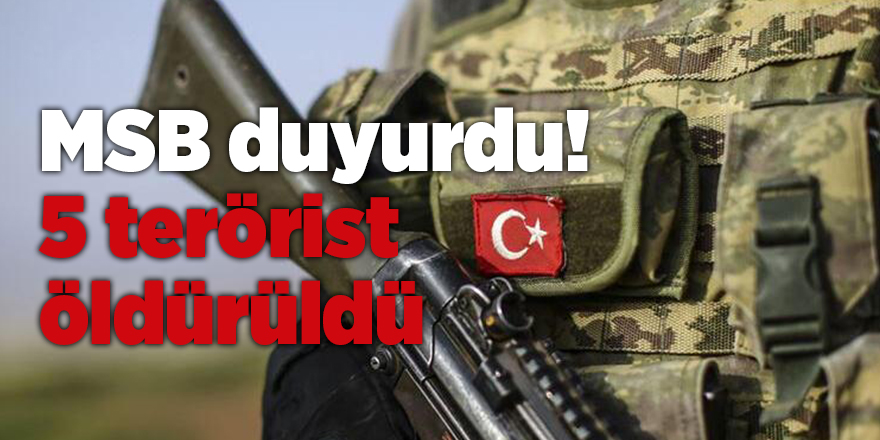 MSB duyurdu! 5 terörist öldürüldü