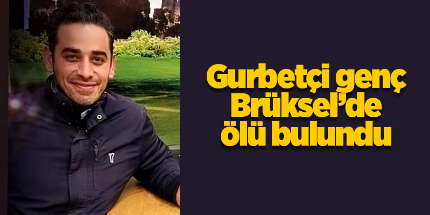 Gurbetçi genç Brüksel’de ölü bulundu